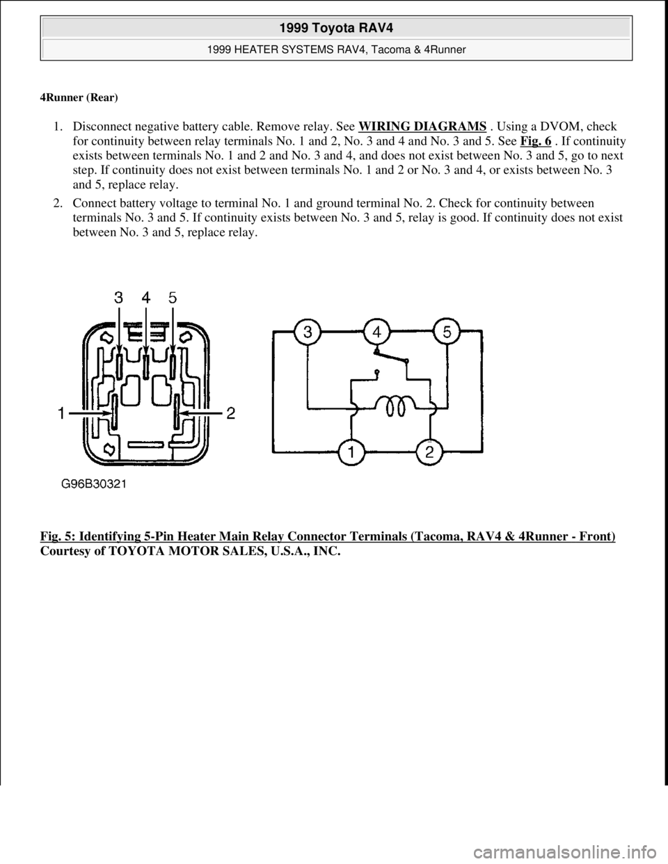 TOYOTA RAV4 1996  Service Repair Manual 4Runner (Rear) 
1. Disconnect negative battery cable. Remove relay. See WIRING DIAGRAMS . Using a DVOM, check 
for continuity between relay terminals No. 1 and 2, No. 3 and 4 and No. 3 and 5. See Fig.