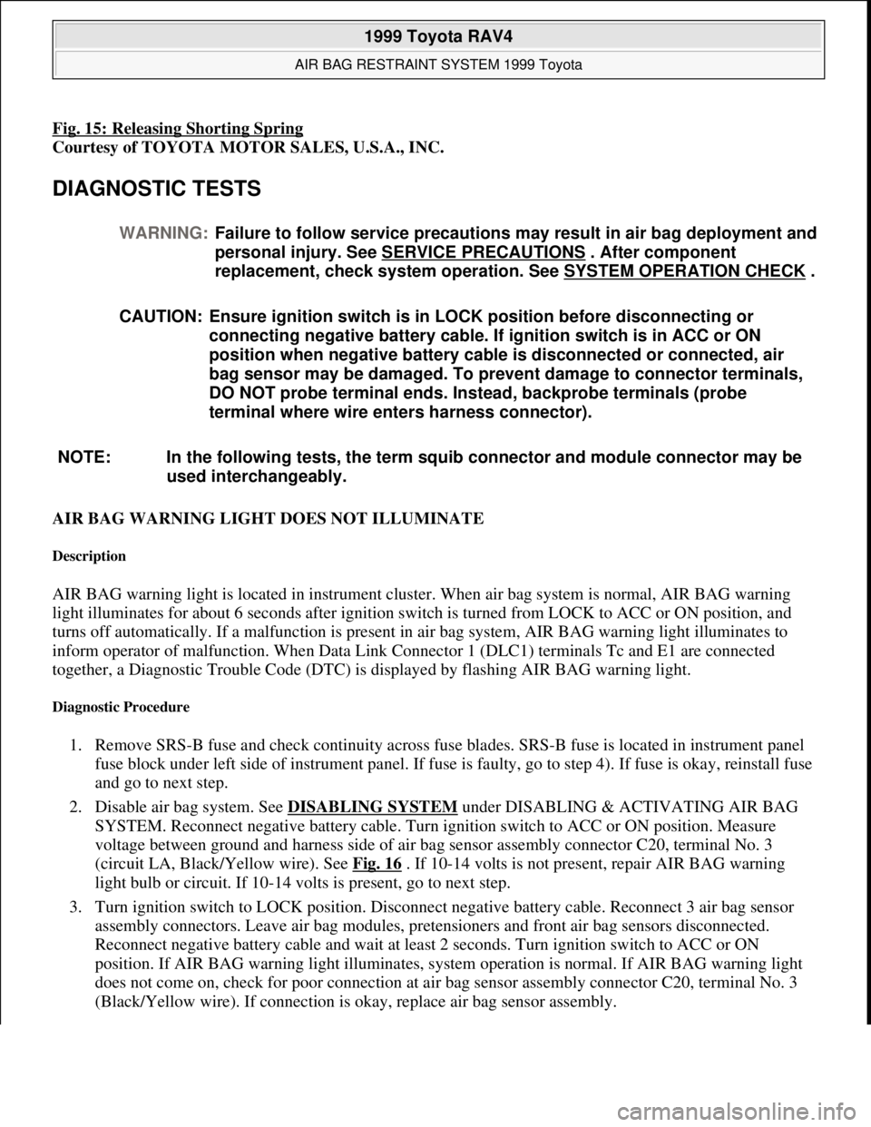 TOYOTA RAV4 1996  Service Manual Online Fig. 15: Releasing Shorting Spring 
Courtesy of TOYOTA MOTOR SALES, U.S.A., INC. 
DIAGNOSTIC TESTS 
AIR BAG WARNING LIGHT DOES NOT ILLUMINATE 
Description 
AIR BAG warning light is located in instrume