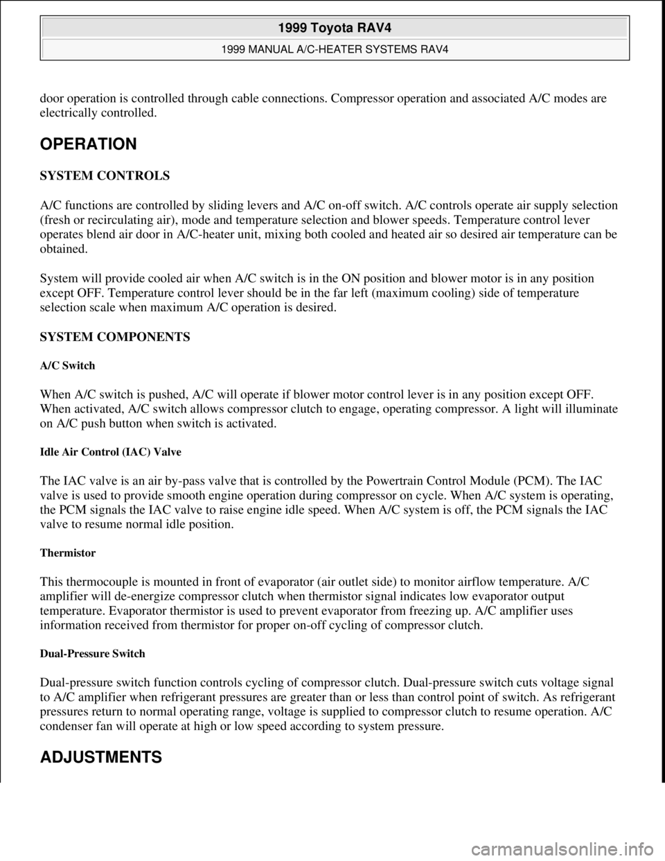 TOYOTA RAV4 1996  Service Repair Manual door operation is controlled through cable connections. Compressor operation and associated A/C modes are 
electrically controlled. 
OPERATION 
SYSTEM CONTROLS 
A/C functions are controlled by sliding