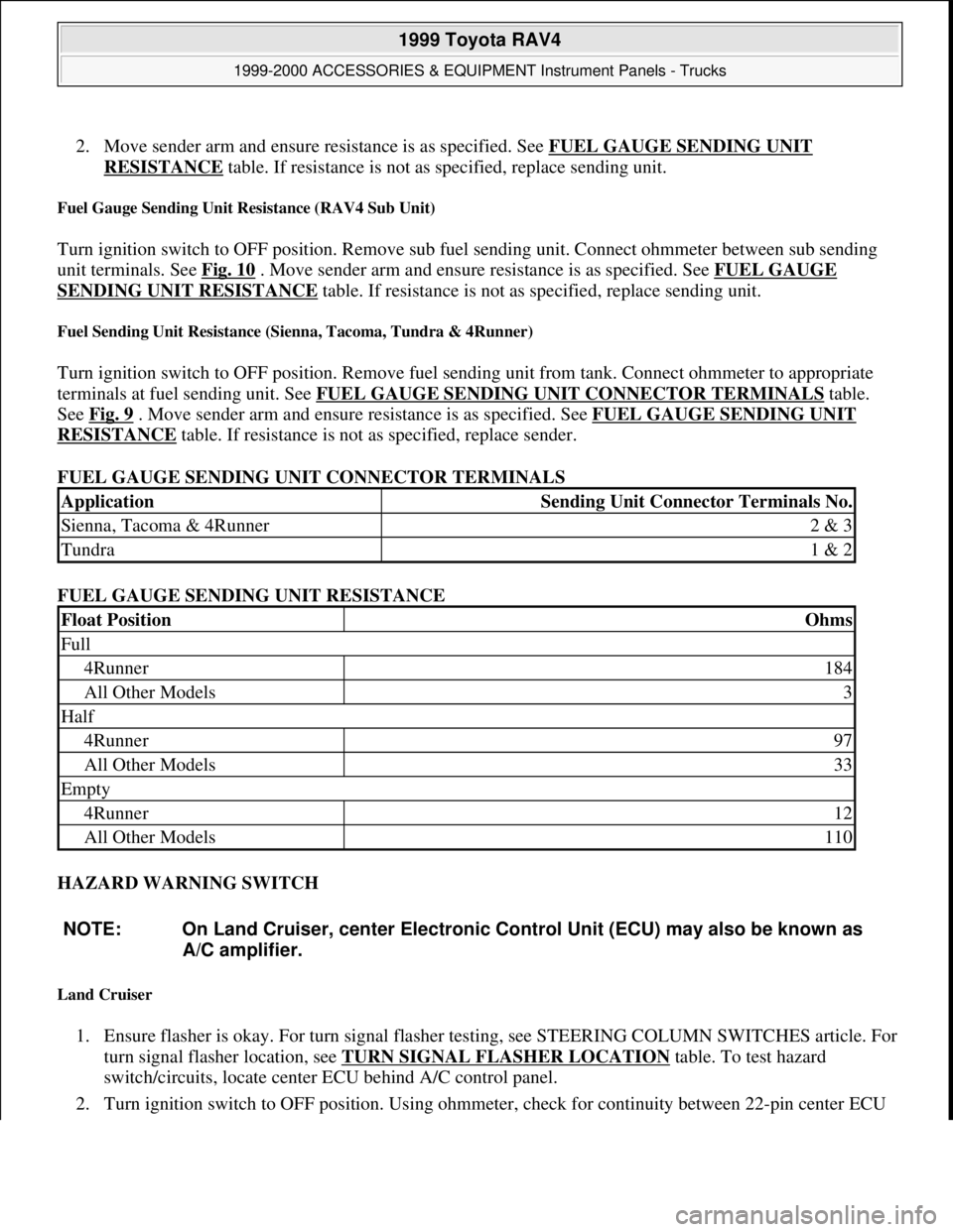 TOYOTA RAV4 1996  Service Repair Manual 2. Move sender arm and ensure resistance is as specified. See FUEL GAUGE SENDING UNIT 
RESISTANCE table. If resistance is not as specified, replace sending unit.  
Fuel Gauge Sending Unit Resistance (