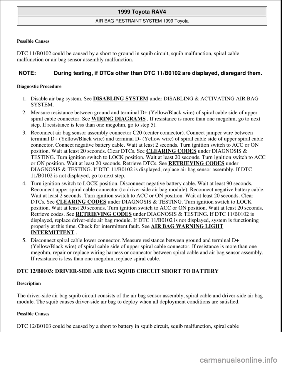 TOYOTA RAV4 1996 Service Owners Manual Possible Causes
DTC 11/B0102 could be caused by a short to ground in squib circuit, squib malfunction, spiral cable
malfunction or air bag sensor assembly malfunction.
Diagnostic Procedure
1. Disa TOYOTA RAV4 1996 Service Owners Manual Possible Causes
DTC 11/B0102 could be caused by a short to ground in squib circuit, squib malfunction, spiral cable
malfunction or air bag sensor assembly malfunction.
Diagnostic Procedure
1. Disa