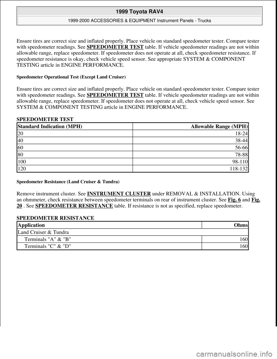 TOYOTA RAV4 1996 Service Repair Manual Ensure tires are correct size and inflated properly. Place vehicle on standard speedometer tester. Compare tester
with speedometer readings. See SPEEDOMETER TEST
table. If vehicle speedometer readin TOYOTA RAV4 1996 Service Repair Manual Ensure tires are correct size and inflated properly. Place vehicle on standard speedometer tester. Compare tester
with speedometer readings. See SPEEDOMETER TEST
table. If vehicle speedometer readin