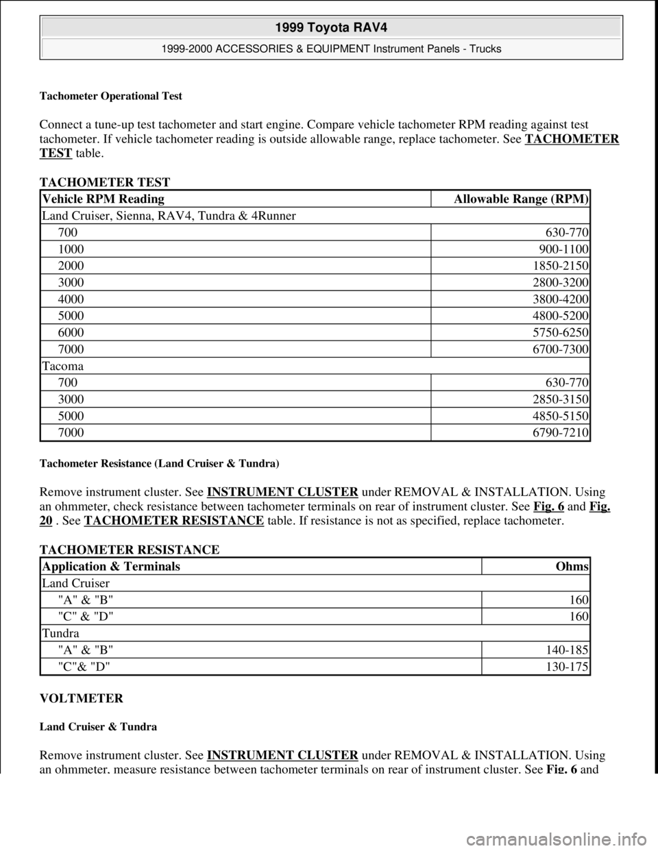 TOYOTA RAV4 1996  Service Repair Manual Tachometer Operational Test 
Connect a tune-up test tachometer and start engine. Compare vehicle tachometer RPM reading against test 
tachometer. If vehicle tachometer reading is outside allowable ran