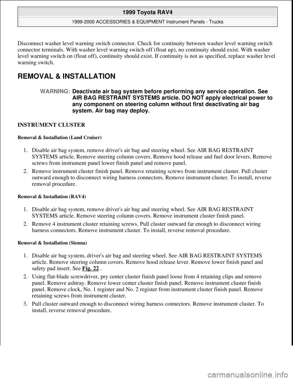 TOYOTA RAV4 1996  Service Repair Manual Disconnect washer level warning switch connector. Check for continuity between washer level warning switch 
connector terminals. With washer level warning switch off (float up), no continuity should e