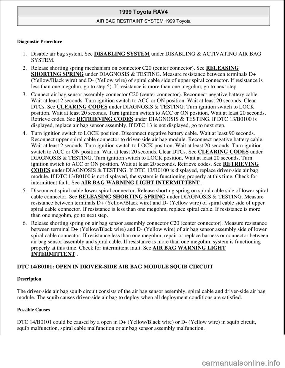 TOYOTA RAV4 1996 Service Owners Manual Diagnostic Procedure
1. Disable air bag system. See DISABLING SYSTEM under DISABLING & ACTIVATING AIR BAG
SYSTEM.
2. Release shorting spring mechanism on connector C20 (center connector). See RELE TOYOTA RAV4 1996 Service Owners Manual Diagnostic Procedure
1. Disable air bag system. See DISABLING SYSTEM under DISABLING & ACTIVATING AIR BAG
SYSTEM.
2. Release shorting spring mechanism on connector C20 (center connector). See RELE