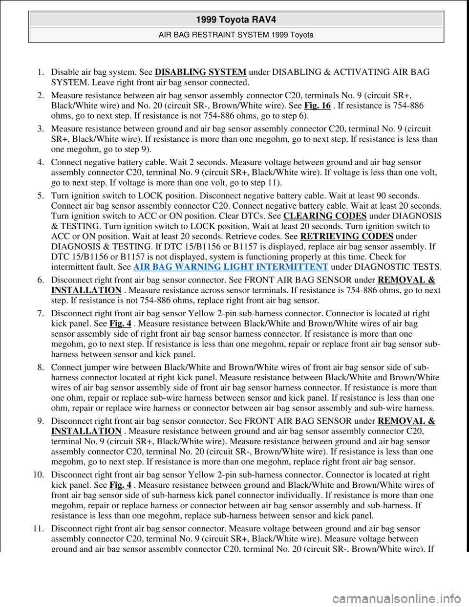 TOYOTA RAV4 1996 Service Owners Manual 1. Disable air bag system. See DISABLING SYSTEM under DISABLING & ACTIVATING AIR BAG
SYSTEM. Leave right front air bag sensor connected.
2. Measure resistance between air bag sensor assembly connec TOYOTA RAV4 1996 Service Owners Manual 1. Disable air bag system. See DISABLING SYSTEM under DISABLING & ACTIVATING AIR BAG
SYSTEM. Leave right front air bag sensor connected.
2. Measure resistance between air bag sensor assembly connec
