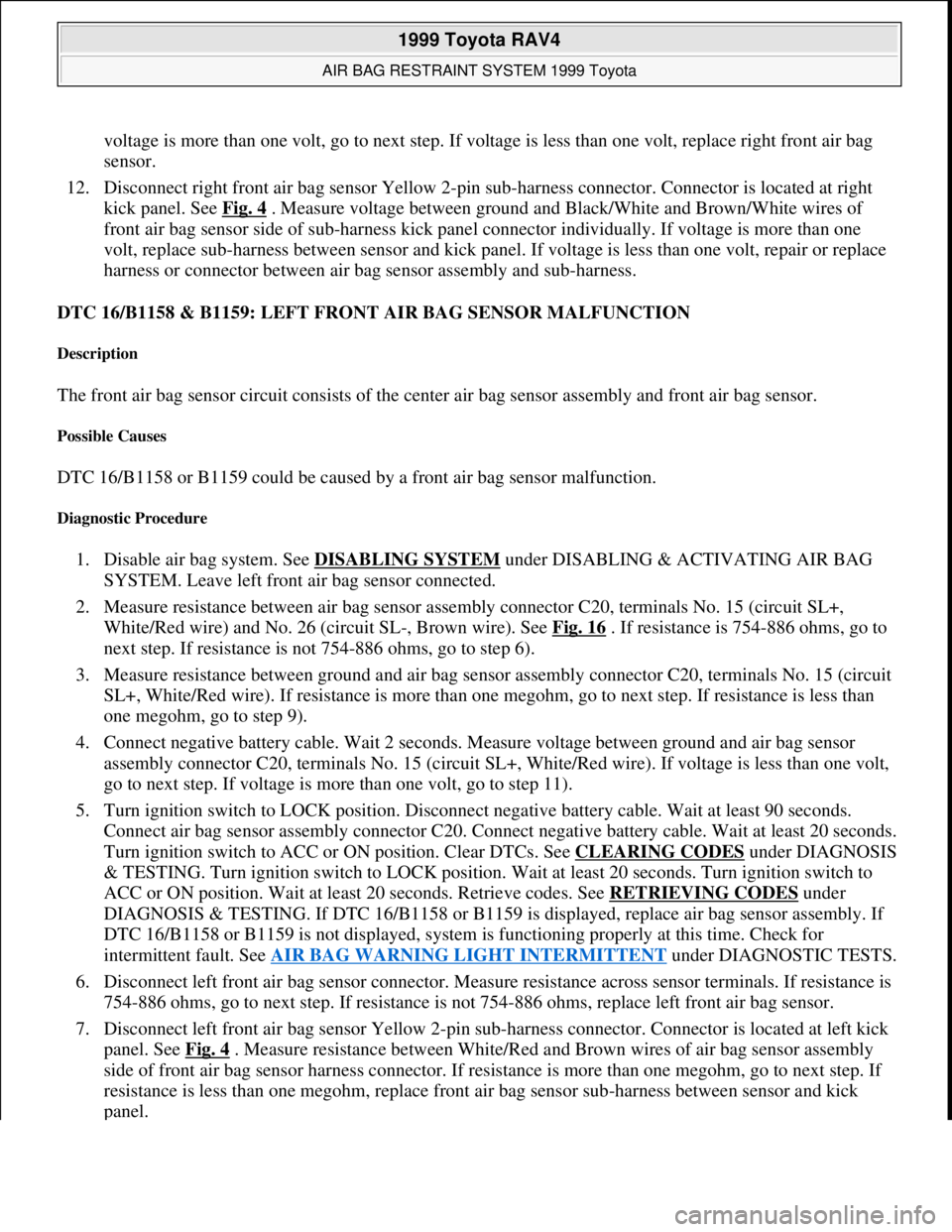 TOYOTA RAV4 1996 Service Owners Manual voltage is more than one volt, go to next step. If voltage is less than one volt, replace right front air bag
sensor.
12. Disconnect right front air bag sensor Yellow 2-pin sub-harness connector. C TOYOTA RAV4 1996 Service Owners Manual voltage is more than one volt, go to next step. If voltage is less than one volt, replace right front air bag
sensor.
12. Disconnect right front air bag sensor Yellow 2-pin sub-harness connector. C