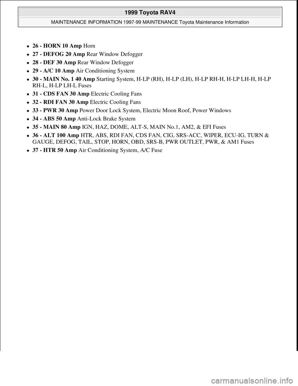 TOYOTA RAV4 1996  Service Repair Manual 26 - HORN 10 Amp Horn  
27 - DEFOG 20 Amp Rear Window Defogger  
28 - DEF 30 Amp Rear Window Defogger  
29 - A/C 10 Amp Air Conditioning System  
30 - MAIN No. 1 40 Amp Starting System,