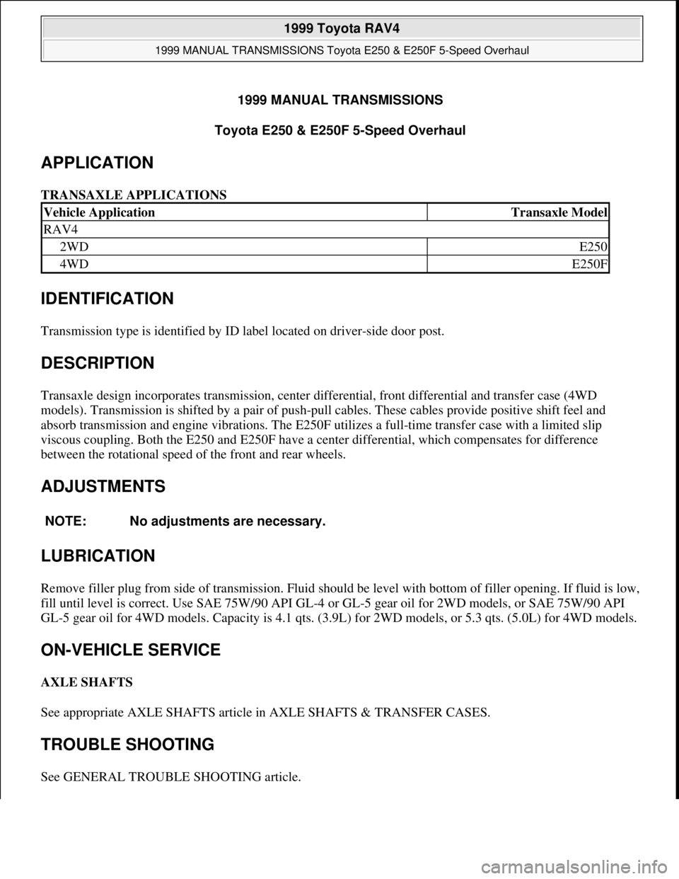 TOYOTA RAV4 1996  Service Repair Manual 1999 MANUAL TRANSMISSIONS
Toyota E250 & E250F 5-Speed Overhaul 
APPLICATION 
TRANSAXLE APPLICATIONS 
IDENTIFICATION 
Transmission type is identified by ID label located on driver-side door post. 
DESC