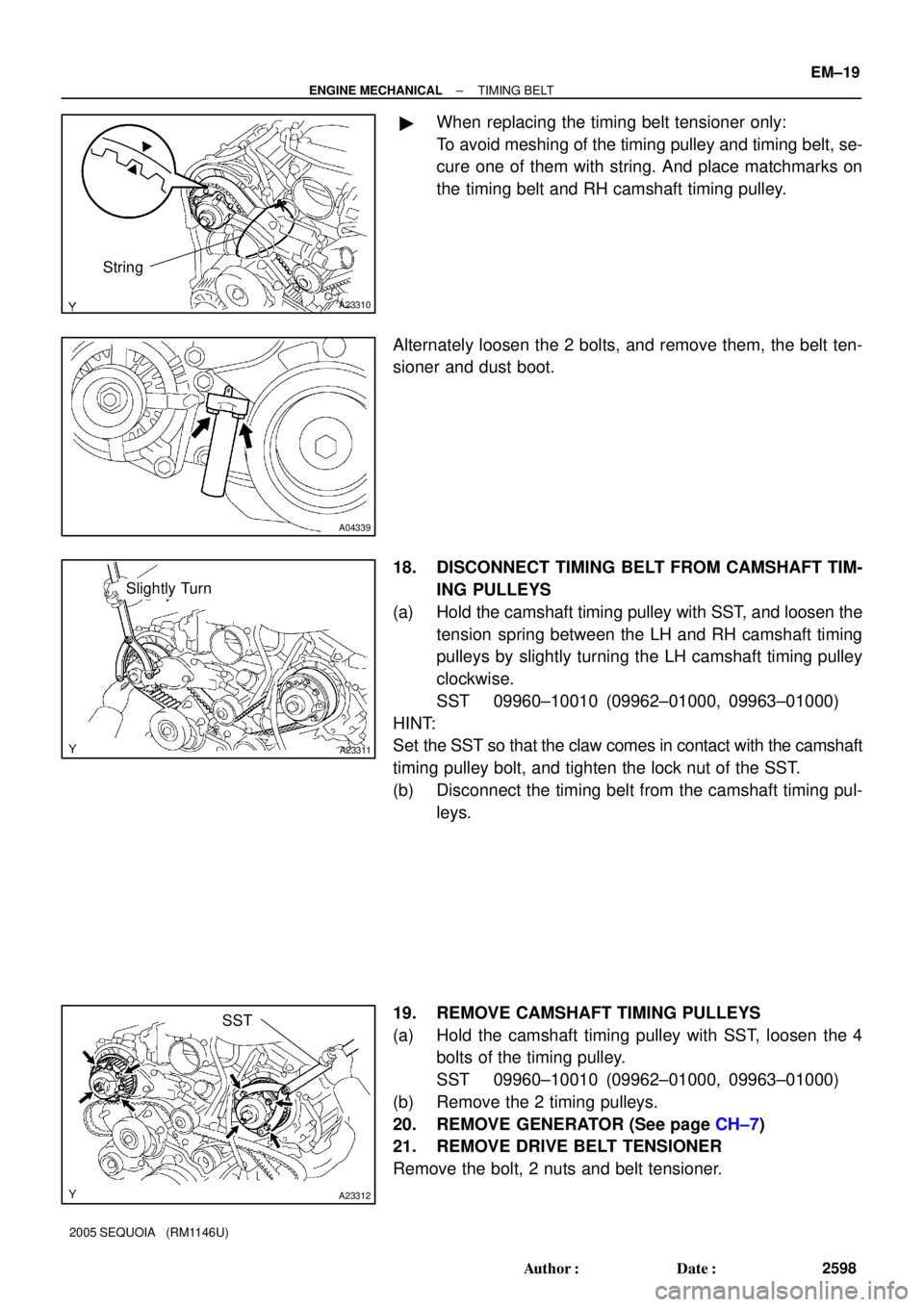 TOYOTA SEQUOIA 2001  Service Repair Manual A23310
String
A04339
A23311
Slightly Turn
A23312
SST
± ENGINE MECHANICALTIMING BELT
EM±19
2598 Author: Date:
2005 SEQUOIA   (RM1146U)
When replacing the timing belt tensioner only:
To avoid meshi
