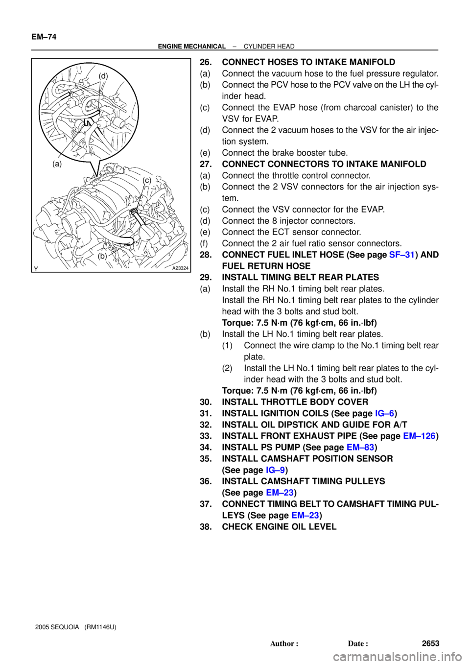 TOYOTA SEQUOIA 2001  Service User Guide A23324
(a)
(b)
(c)
(d)
EM±74
± ENGINE MECHANICALCYLINDER HEAD
2653 Author: Date:
2005 SEQUOIA   (RM1146U)
26. CONNECT HOSES TO INTAKE MANIFOLD
(a) Connect  the vacuum hose to the fuel pressure reg