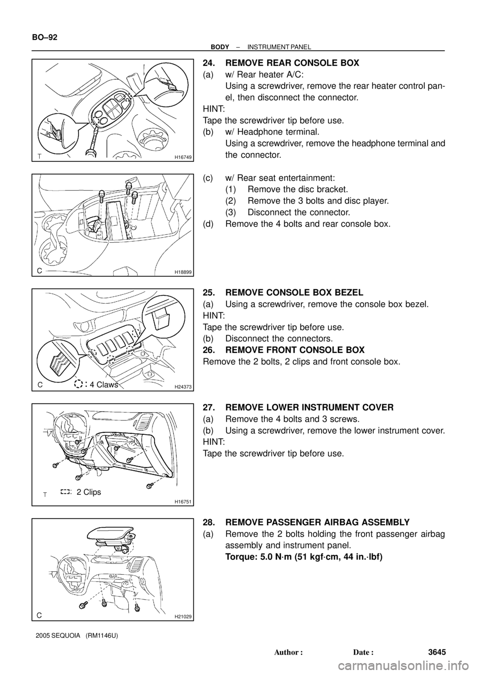 TOYOTA SEQUOIA 2001  Service Repair Manual H16749
H18899
H243734 Claws
H16751
2 Clips
H21029
BO±92
± BODYINSTRUMENT PANEL
3645 Author: Date:
2005 SEQUOIA   (RM1146U)
24. REMOVE REAR CONSOLE BOX
(a) w/ Rear heater A/C:
Using a screwdriver, 