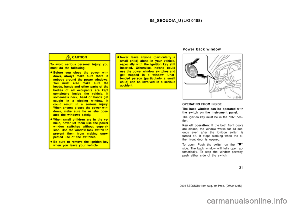 TOYOTA SEQUOIA 2001  Service Repair Manual 05_SEQUOIA_U (L/O 0408)
31
2005 SEQUOIA from Aug. 04 Prod. (OM34424U)
CAUTION
To avoid serious personal  injury, you
must do the following.
Before you close the power win-
dows, always make sure the