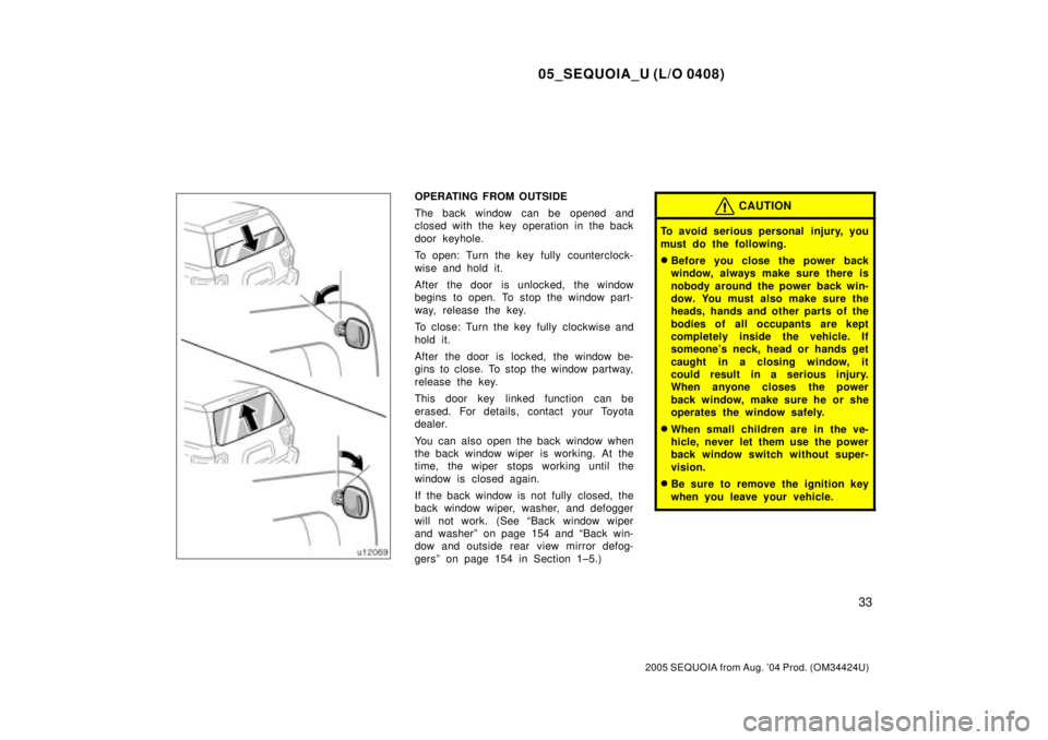 TOYOTA SEQUOIA 2001  Service Repair Manual 05_SEQUOIA_U (L/O 0408)
33
2005 SEQUOIA from Aug. 04 Prod. (OM34424U)
OPERATING FROM OUTSIDE
The back window can be opened and
closed with the key operation in the back
door keyhole.
To open: Turn th