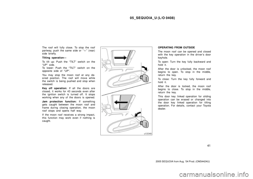 TOYOTA SEQUOIA 2001  Service Repair Manual 05_SEQUOIA_U (L/O 0408)
41
2005 SEQUOIA from Aug. 04 Prod. (OM34424U)
The roof will fully close. To stop the roof
partway, push the same side or ªº (rear)
side briefly.
Tilting operationÐ
To tilt