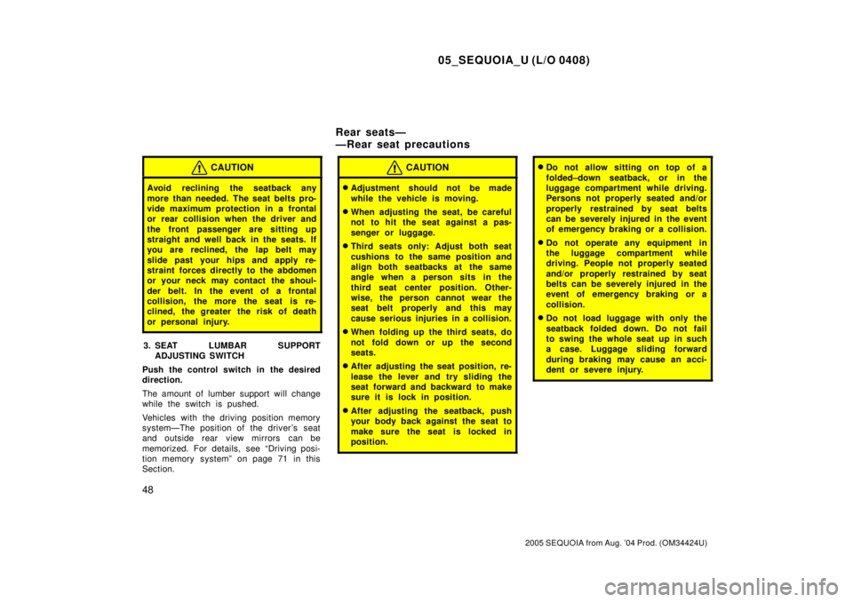 TOYOTA SEQUOIA 2001  Service Repair Manual 05_SEQUOIA_U (L/O 0408)
48
2005 SEQUOIA from Aug. 04 Prod. (OM34424U)
CAUTION
Avoid  reclining the seatback any
more than needed. The seat belts pro-
vide maximum protection in a frontal
or rear coll