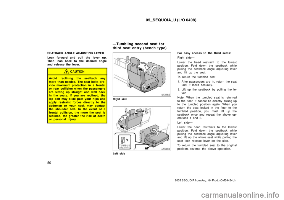 TOYOTA SEQUOIA 2001  Service Repair Manual 05_SEQUOIA_U (L/O 0408)
50
2005 SEQUOIA from Aug. 04 Prod. (OM34424U)
SEATBACK ANGLE ADJUSTING LEVER
Lean forward and pull the lever up.
Then  lean back to the desired angle
and release the lever.
CA
