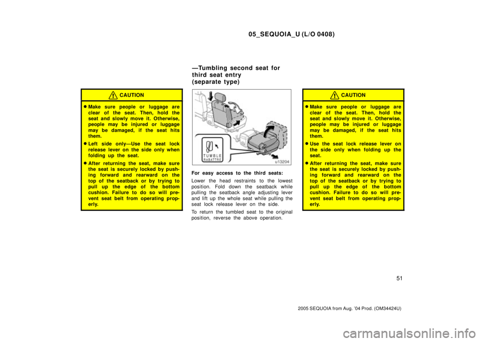 TOYOTA SEQUOIA 2001  Service Repair Manual 05_SEQUOIA_U (L/O 0408)
51
2005 SEQUOIA from Aug. 04 Prod. (OM34424U)
CAUTION
Make sure people or  luggage are
clear of the seat. Then, hold the
seat and slowly move it. Otherwise,
people may be inj