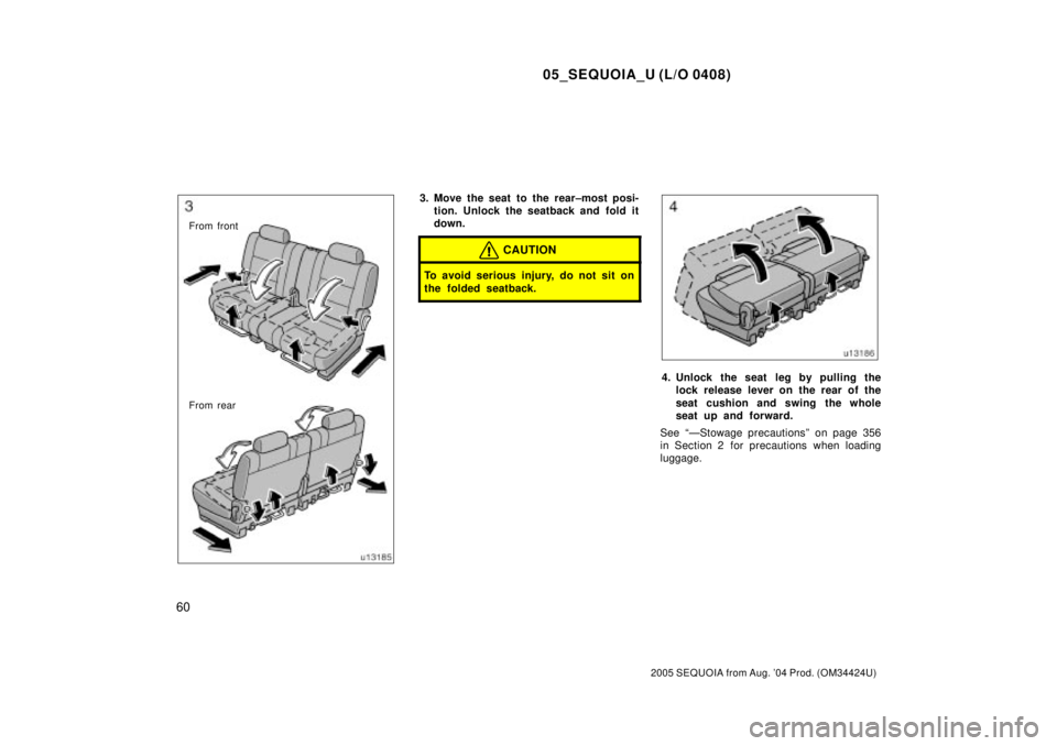 TOYOTA SEQUOIA 2001  Service Repair Manual 05_SEQUOIA_U (L/O 0408)
60
2005 SEQUOIA from Aug. 04 Prod. (OM34424U)
From front
From rear
3. Move the seat to the rear±most posi-
tion. Unlock the seatback and fold it
down.
CAUTION
To avoid seriou