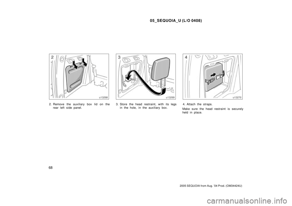 TOYOTA SEQUOIA 2001  Service Repair Manual 05_SEQUOIA_U (L/O 0408)
68
2005 SEQUOIA from Aug. 04 Prod. (OM34424U)
2. Remove the auxiliary box lid on the
rear left side panel.3. Store the head restraint, with its legs
in the hole, in the auxili