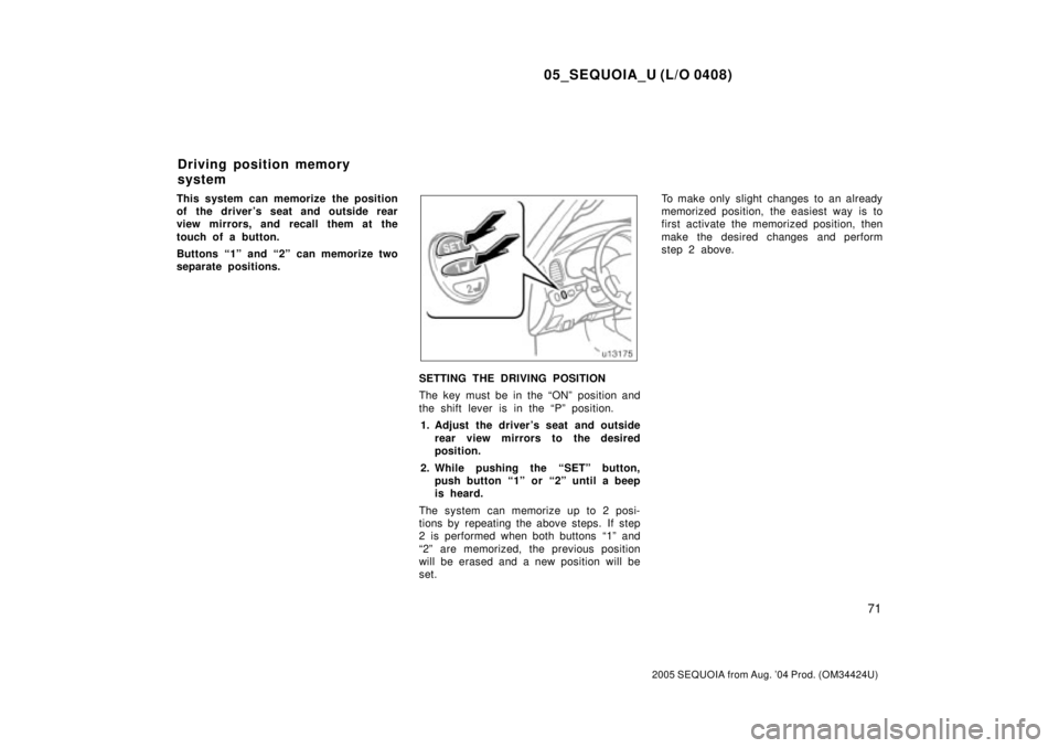 TOYOTA SEQUOIA 2001  Service Repair Manual 05_SEQUOIA_U (L/O 0408)
71
2005 SEQUOIA from Aug. 04 Prod. (OM34424U)
This system can memorize the position
of the drivers seat and outside rear
view mirrors, and recall them at the
touch of a butto
