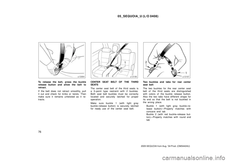 TOYOTA SEQUOIA 2001  Service Repair Manual 05_SEQUOIA_U (L/O 0408)
76
2005 SEQUOIA from Aug. 04 Prod. (OM34424U)
To release the belt, press the buckle
release button and allow the belt to
retract.
If the belt does not retract  smoothly, pull

