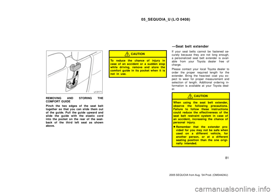 TOYOTA SEQUOIA 2001  Service Repair Manual 05_SEQUOIA_U (L/O 0408)
81
2005 SEQUOIA from Aug. 04 Prod. (OM34424U)
REMOVING AND STORING THE
COMFORT GUIDE
Pinch the two edges of the seat belt
together so that you can slide them out
of the guide.