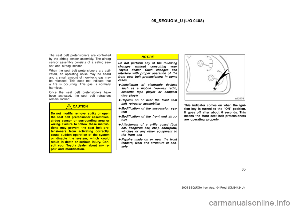 TOYOTA SEQUOIA 2001  Service Repair Manual 05_SEQUOIA_U (L/O 0408)
85
2005 SEQUOIA from Aug. 04 Prod. (OM34424U)
The seat belt pretensioners are controlled
by the airbag sensor assembly. The airbag
sensor assembly consists of a safing sen-
so
