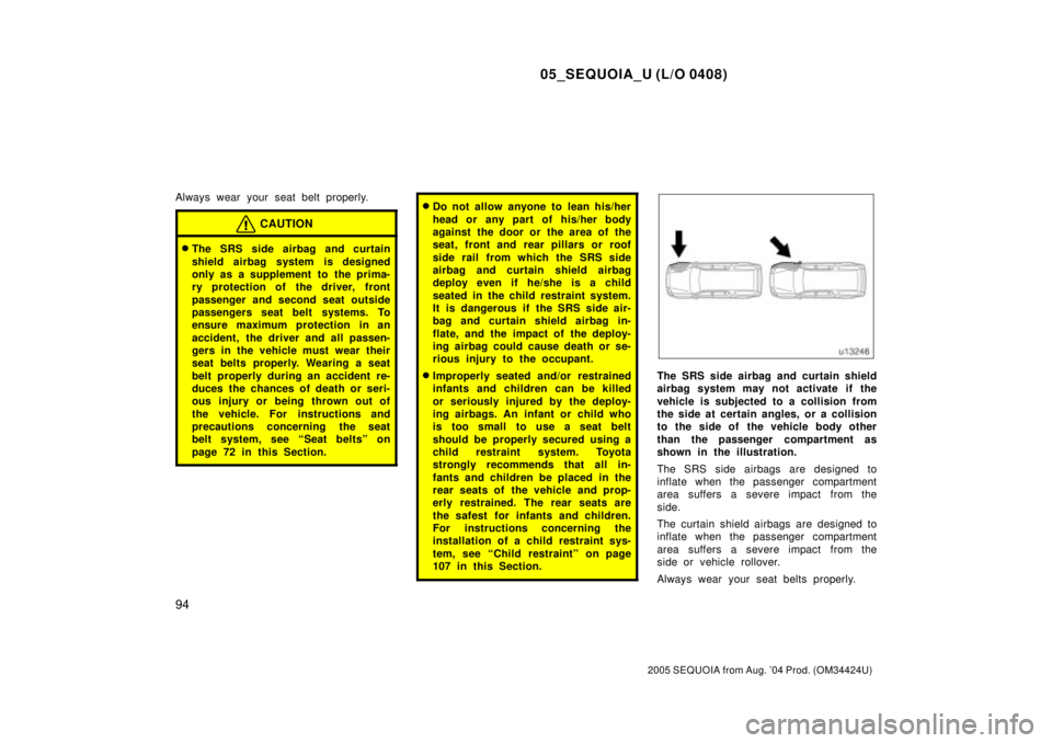 TOYOTA SEQUOIA 2001  Service Repair Manual 05_SEQUOIA_U (L/O 0408)
94
2005 SEQUOIA from Aug. 04 Prod. (OM34424U)
Always wear your seat belt properly.
CAUTION
The SRS side airbag and curtain
shield airbag system is designed
only as a suppleme