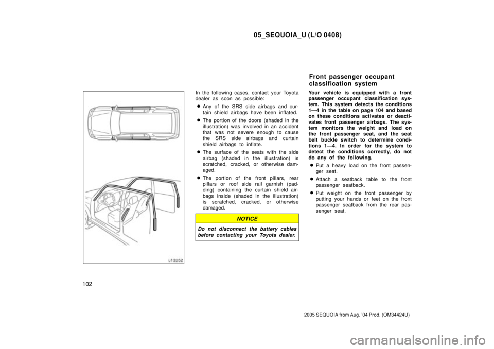 TOYOTA SEQUOIA 2001  Service Repair Manual 05_SEQUOIA_U (L/O 0408)
102
2005 SEQUOIA from Aug. 04 Prod. (OM34424U)
In the following cases, contact your Toyota
dealer as soon as possible:
Any of the SRS side airbags and cur-
tain shield airbag