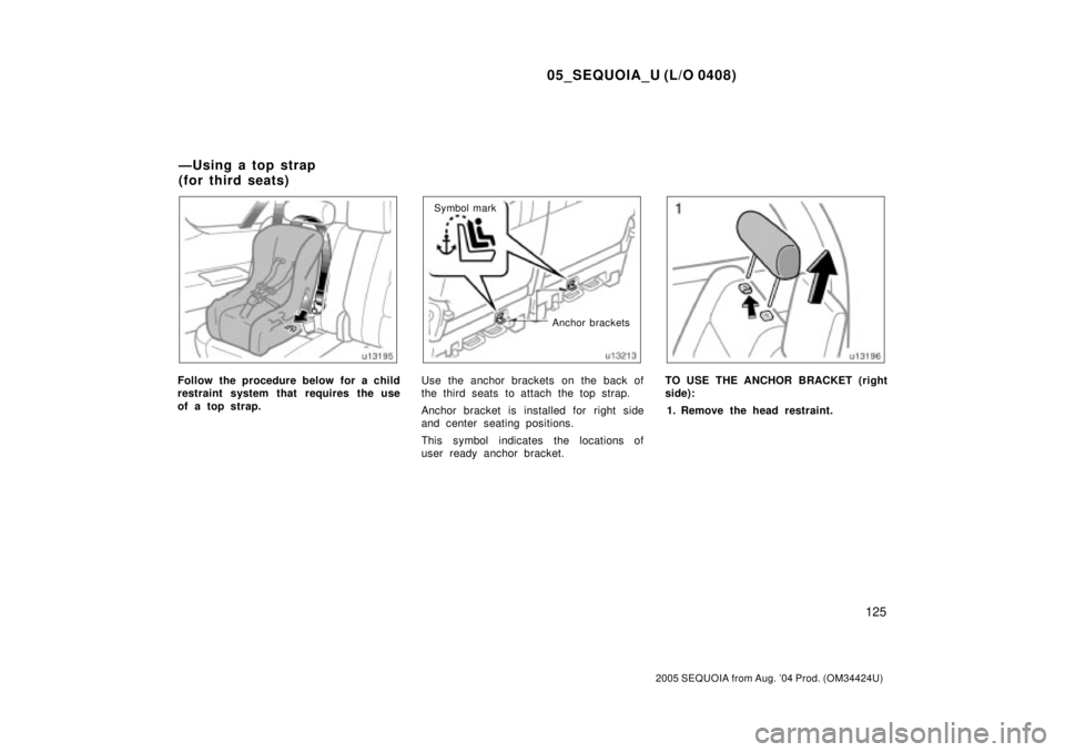 TOYOTA SEQUOIA 2001  Service Repair Manual 05_SEQUOIA_U (L/O 0408)
125
2005 SEQUOIA from Aug. 04 Prod. (OM34424U)
Follow the procedure below for a child
restraint system that requires the use
of a top strap.
Anchor brackets Symbol mark
Use th