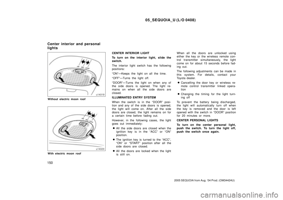 TOYOTA SEQUOIA 2001 Service Repair Manual 05_SEQUOIA_U (L/O 0408)
150
2005 SEQUOIA from Aug. 04 Prod. (OM34424U)
Without electric moon roof
With electric moon roof
CENTER INTERIOR LIGHT
To turn on the interior light, slide the
switch.
The in TOYOTA SEQUOIA 2001 Service Repair Manual 05_SEQUOIA_U (L/O 0408)
150
2005 SEQUOIA from Aug. 04 Prod. (OM34424U)
Without electric moon roof
With electric moon roof
CENTER INTERIOR LIGHT
To turn on the interior light, slide the
switch.
The in