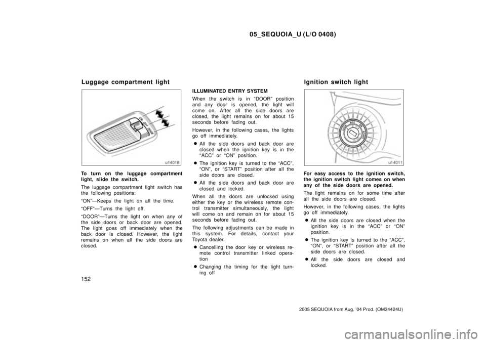 TOYOTA SEQUOIA 2001  Service Repair Manual 05_SEQUOIA_U (L/O 0408)
152
2005 SEQUOIA from Aug. 04 Prod. (OM34424U)
To turn on the luggage compartment
light, slide the switch.
The luggage compartment light switch has
the following positions:
ª