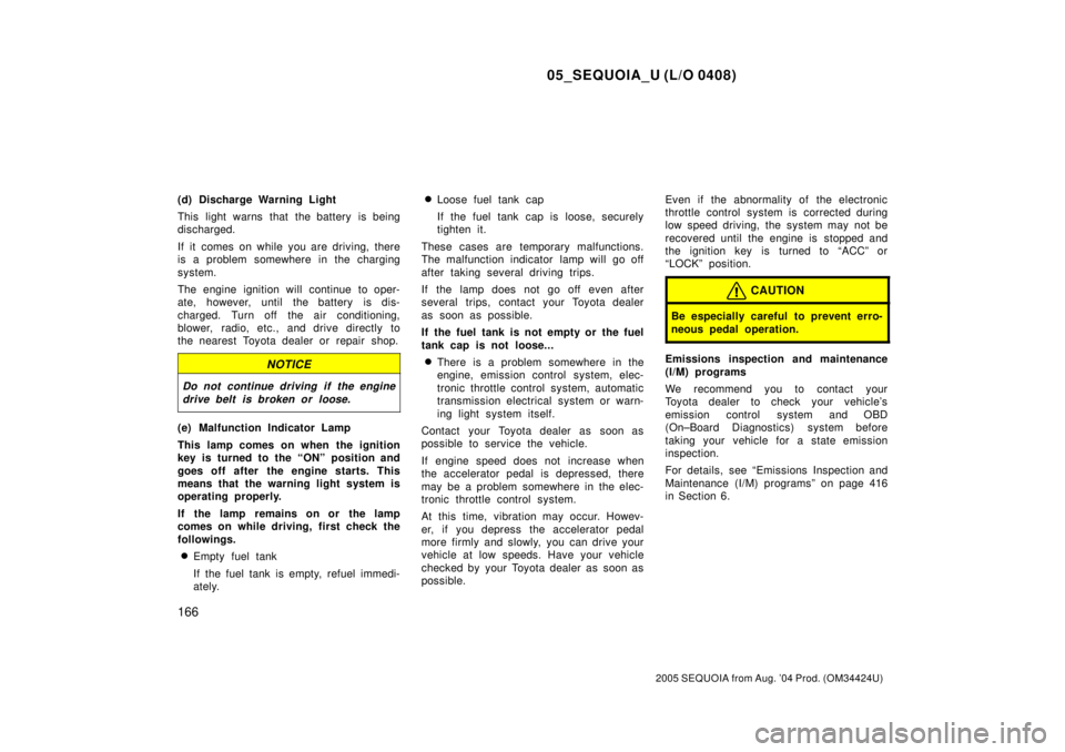 TOYOTA SEQUOIA 2001  Service Repair Manual 05_SEQUOIA_U (L/O 0408)
166
2005 SEQUOIA from Aug. 04 Prod. (OM34424U)
(d) Discharge Warning Light
This light warns that the battery is being
discharged.
If it comes on while you are driving, there
i