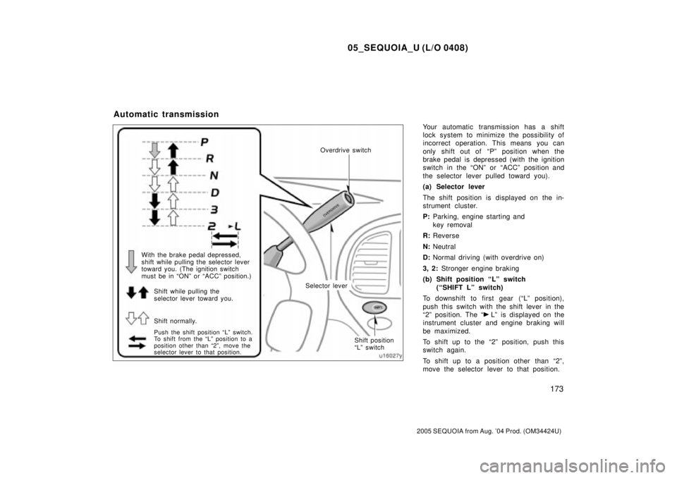 TOYOTA SEQUOIA 2001  Service Repair Manual 05_SEQUOIA_U (L/O 0408)
173
2005 SEQUOIA from Aug. 04 Prod. (OM34424U)
Your automatic transmission has a shift
lock system to minimize the possibility of
incorrect operation. This means you can
only 