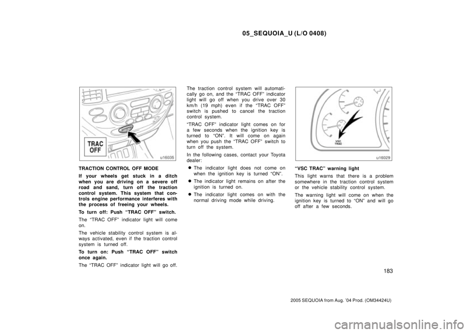 TOYOTA SEQUOIA 2001  Service Repair Manual 05_SEQUOIA_U (L/O 0408)
183
2005 SEQUOIA from Aug. 04 Prod. (OM34424U)
TRACTION CONTROL OFF MODE
If your wheels get stuck in a ditch
when you are driving on a severe off
road and sand, turn off the t