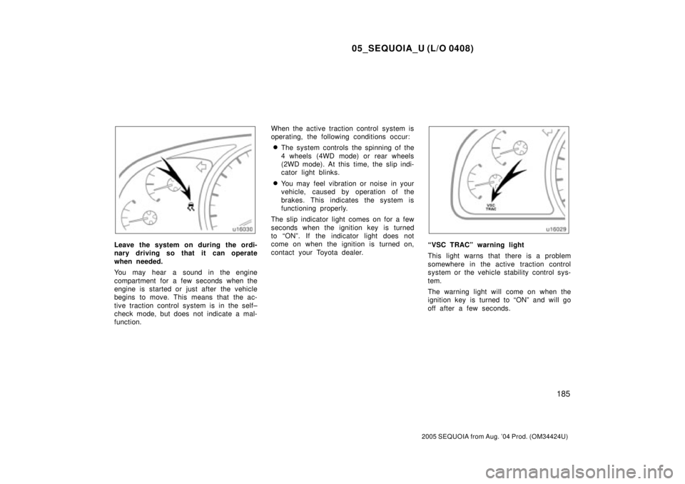 TOYOTA SEQUOIA 2001  Service Repair Manual 05_SEQUOIA_U (L/O 0408)
185
2005 SEQUOIA from Aug. 04 Prod. (OM34424U)
Leave the system on during the ordi-
nary driving so that it can operate
when needed.
You may hear a sound in the engine
compart