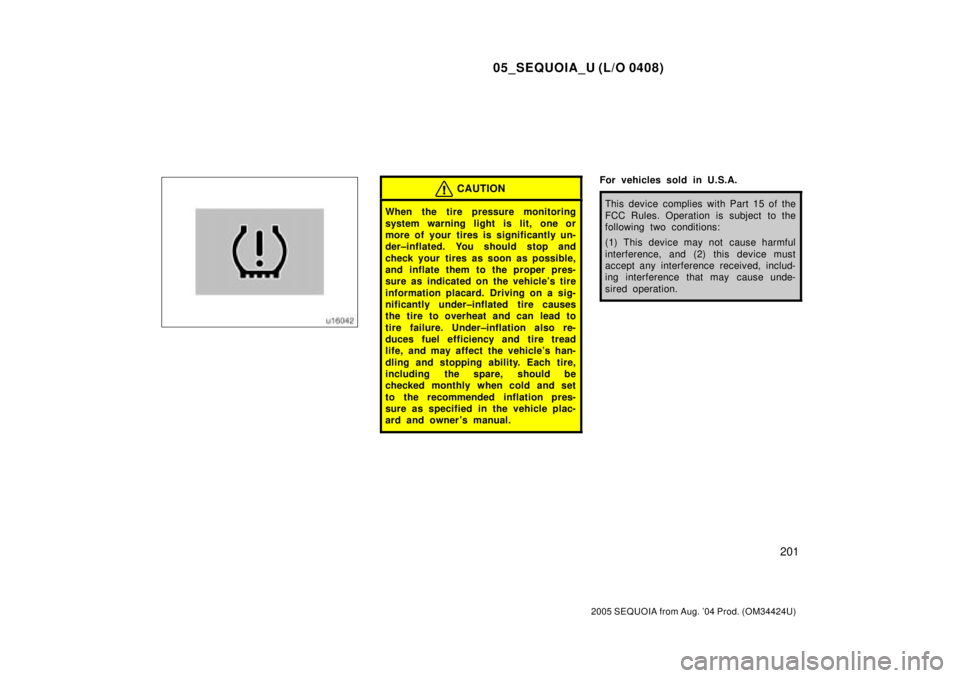TOYOTA SEQUOIA 2001  Service Repair Manual 05_SEQUOIA_U (L/O 0408)
201
2005 SEQUOIA from Aug. 04 Prod. (OM34424U)
CAUTION
When the tire pressure monitoring
system warning light is lit, one or
more of your tires is significantly un-
der±infla