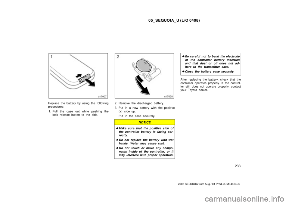 TOYOTA SEQUOIA 2001  Service Repair Manual 05_SEQUOIA_U (L/O 0408)
233
2005 SEQUOIA from Aug. 04 Prod. (OM34424U)
Replace the battery by using the following
procedures:
1. Pull the case out while pushing the
lock release button to the side.2.