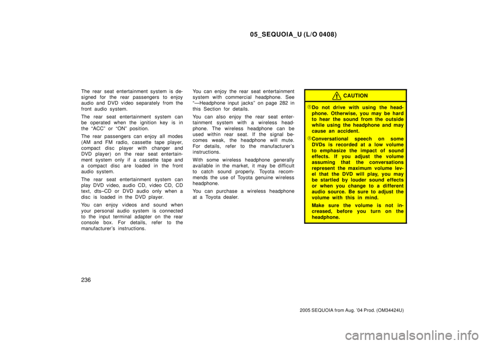TOYOTA SEQUOIA 2001  Service Repair Manual 05_SEQUOIA_U (L/O 0408)
236
2005 SEQUOIA from Aug. 04 Prod. (OM34424U)
The rear seat entertainment system is de-
signed for the rear passengers to enjoy
audio and DVD video separately from the
front 