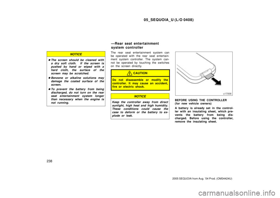 TOYOTA SEQUOIA 2001  Service Repair Manual 05_SEQUOIA_U (L/O 0408)
238
2005 SEQUOIA from Aug. 04 Prod. (OM34424U)
NOTICE
The screen should be cleaned with
a dry soft cloth.  If the screen is
pushed by hand or wiped with a
hard cloth, the sur