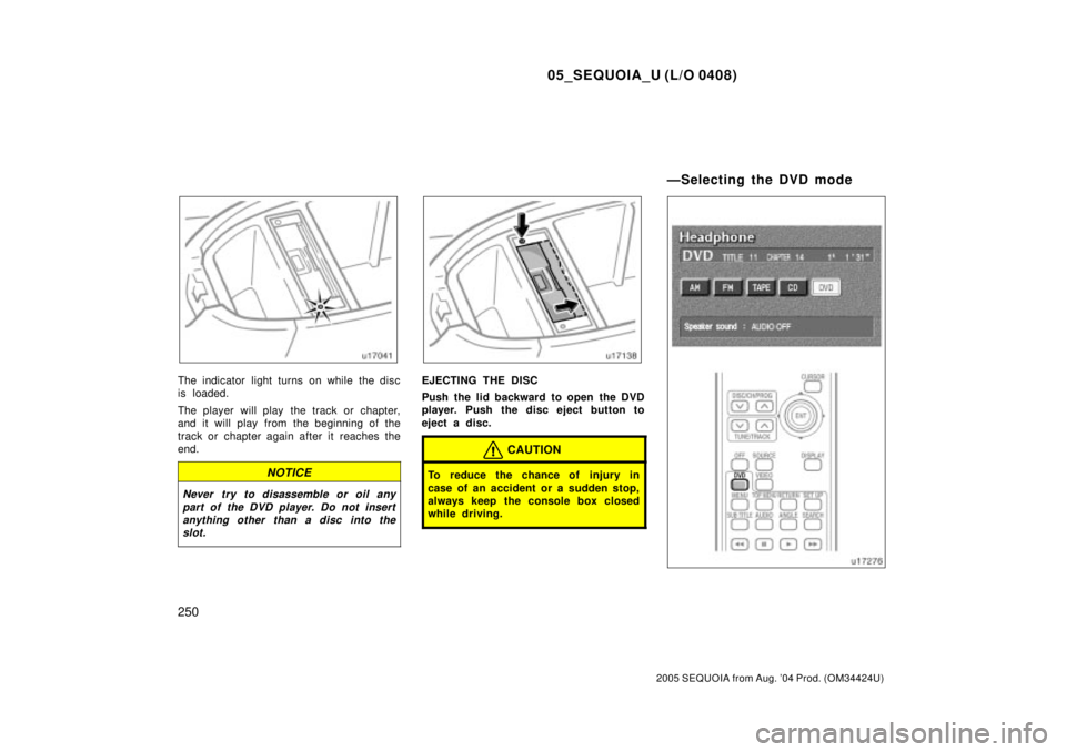 TOYOTA SEQUOIA 2001  Service Repair Manual 05_SEQUOIA_U (L/O 0408)
250
2005 SEQUOIA from Aug. 04 Prod. (OM34424U)
The indicator light turns on while the disc
is loaded.
The player will play  the track or chapter,
and it will play  from the be