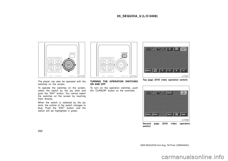 TOYOTA SEQUOIA 2001  Service Repair Manual 05_SEQUOIA_U (L/O 0408)
252
2005 SEQUOIA from Aug. 04 Prod. (OM34424U)
The player  can also be operated with the
switches on the screen.
To operate the switches on the screen,
select the switch by th