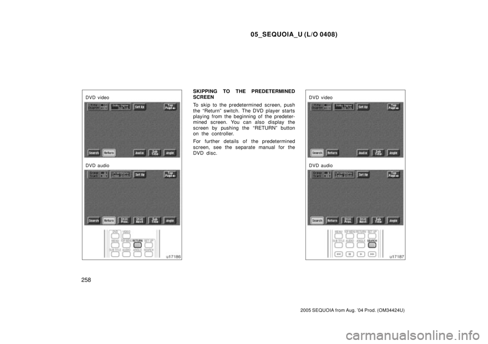 TOYOTA SEQUOIA 2001  Service Repair Manual 05_SEQUOIA_U (L/O 0408)
258
2005 SEQUOIA from Aug. 04 Prod. (OM34424U)
DVD video
DVD audio
SKIPPING TO THE PREDETERMINED
SCREEN
To skip to the predetermined screen, push
the ªReturnº switch. The DV