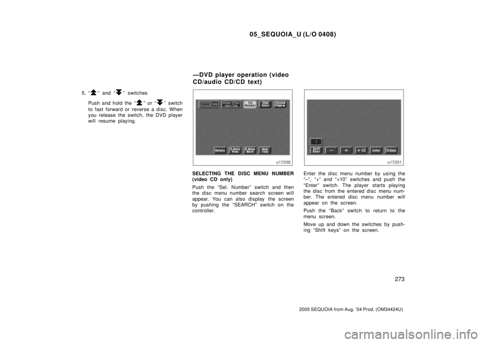 TOYOTA SEQUOIA 2001  Service Repair Manual 05_SEQUOIA_U (L/O 0408)
273
2005 SEQUOIA from Aug. 04 Prod. (OM34424U)
5. ªº and ªº switches
Push and hold the ª
º or ªº switch
to fast forward or reverse a disc. When
you release the switch,