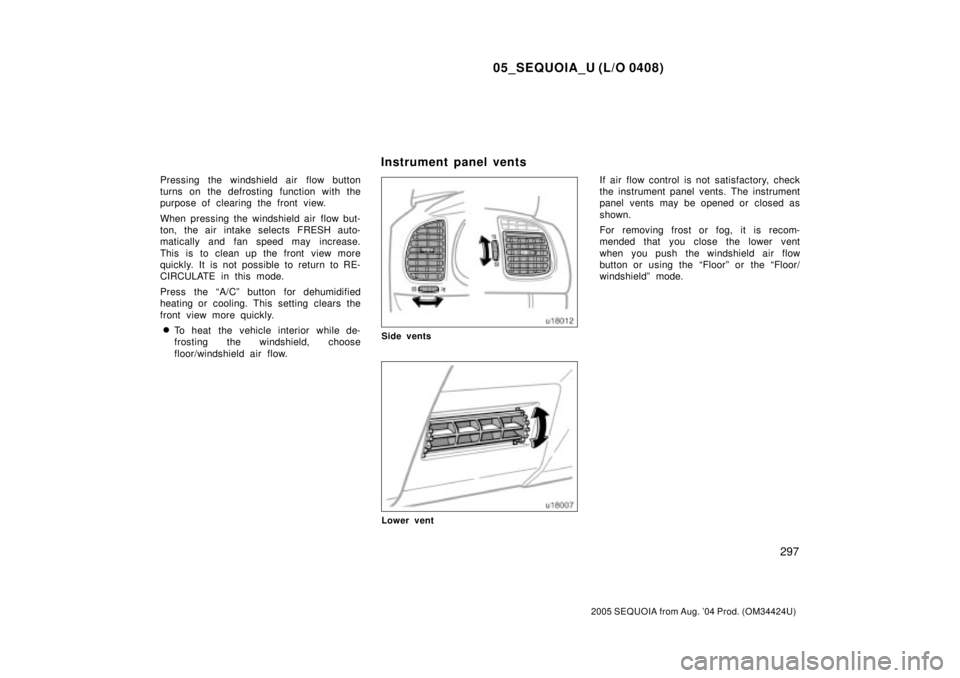 TOYOTA SEQUOIA 2001  Service Repair Manual 05_SEQUOIA_U (L/O 0408)
297
2005 SEQUOIA from Aug. 04 Prod. (OM34424U)
Pressing the windshield air  flow button
turns on the defrosting function with the
purpose of clearing the front view.
When pres