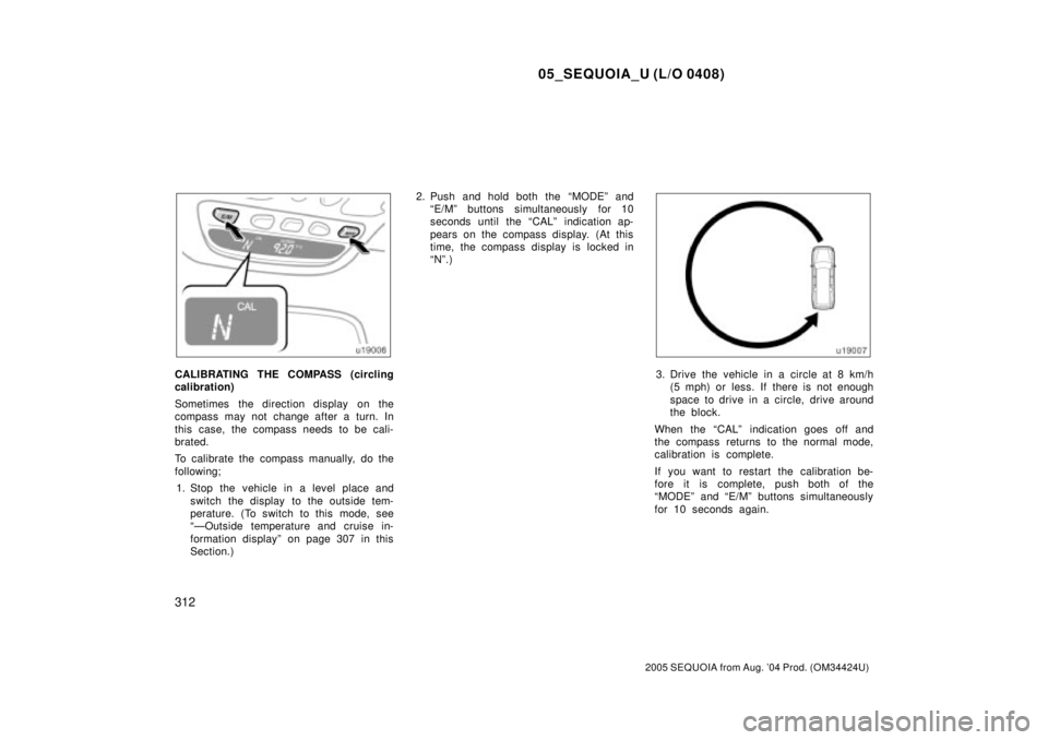 TOYOTA SEQUOIA 2001  Service Repair Manual 05_SEQUOIA_U (L/O 0408)
312
2005 SEQUOIA from Aug. 04 Prod. (OM34424U)
CALIBRATING THE COMPASS (circling
calibration)
Sometimes  the direction display  on the
compass may not change after a turn. In
