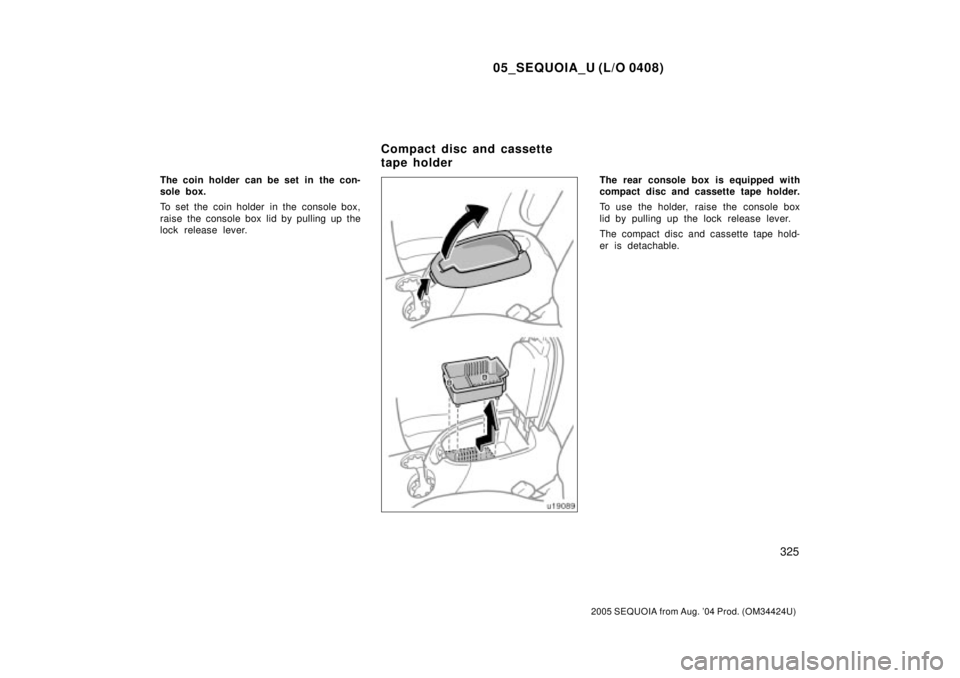 TOYOTA SEQUOIA 2001  Service Repair Manual 05_SEQUOIA_U (L/O 0408)
325
2005 SEQUOIA from Aug. 04 Prod. (OM34424U)
The coin holder can be set in  the con-
sole box.
To set the  coin holder  in the  console box,
raise the console box lid by pul