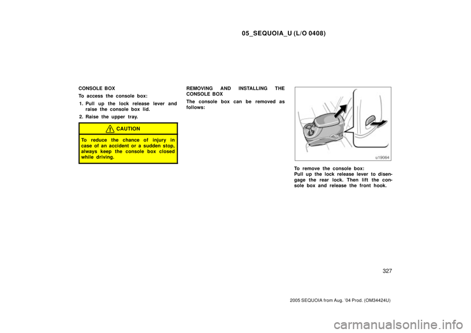 TOYOTA SEQUOIA 2001  Service Repair Manual 05_SEQUOIA_U (L/O 0408)
327
2005 SEQUOIA from Aug. 04 Prod. (OM34424U)
CONSOLE BOX
To access the console box:
1. Pull up the lock release lever and
raise the console box lid.
2. Raise the upper tray.