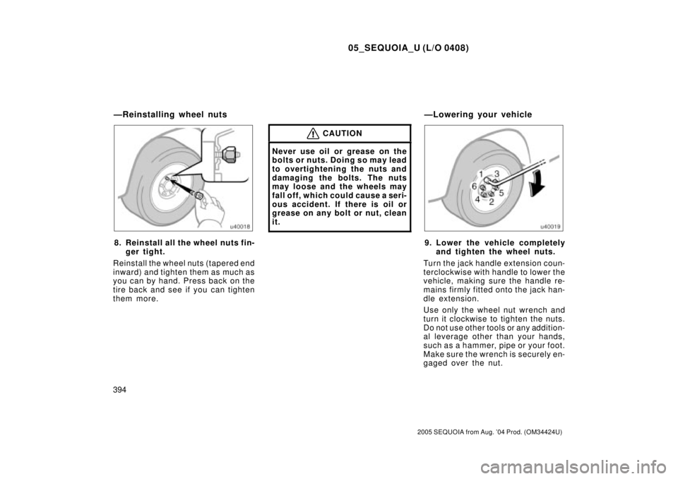 TOYOTA SEQUOIA 2001  Service Repair Manual 05_SEQUOIA_U (L/O 0408)
394
2005 SEQUOIA from Aug. 04 Prod. (OM34424U)
8. Reinstall all the wheel nuts fin-
ger tight.
Reinstall the wheel nuts (tapered end
inward) and tighten them as much as
you ca